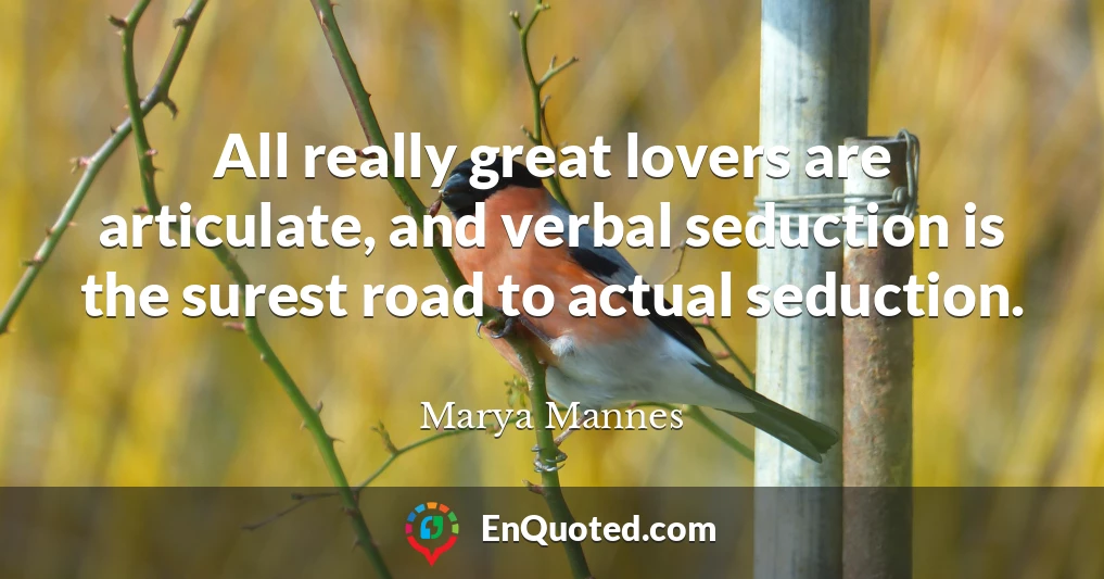 All really great lovers are articulate, and verbal seduction is the surest road to actual seduction.