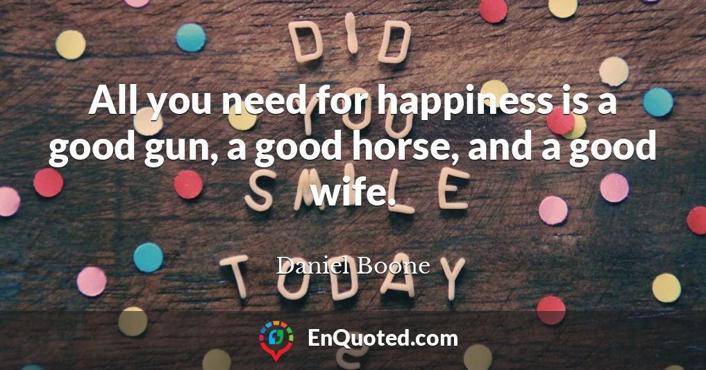 All you need for happiness is a good gun, a good horse, and a good wife.