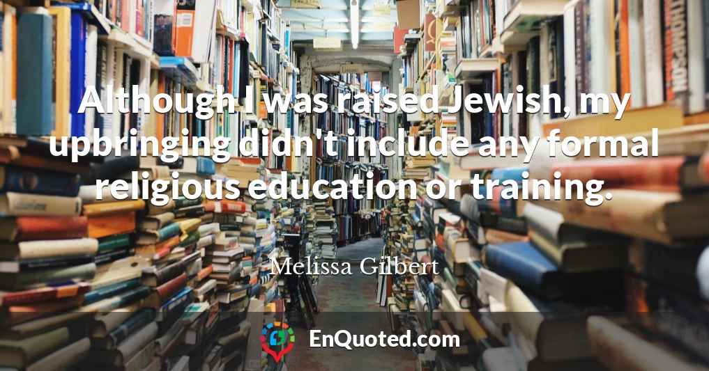 Although I was raised Jewish, my upbringing didn't include any formal religious education or training.