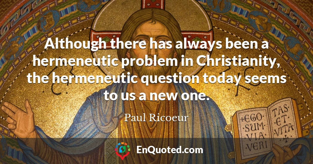 Although there has always been a hermeneutic problem in Christianity, the hermeneutic question today seems to us a new one.