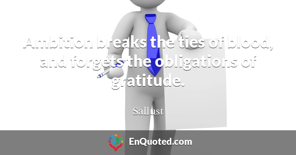 Ambition breaks the ties of blood, and forgets the obligations of gratitude.