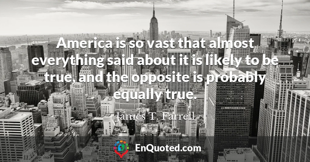 America is so vast that almost everything said about it is likely to be true, and the opposite is probably equally true.
