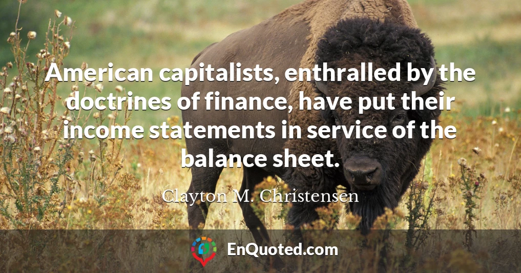 American capitalists, enthralled by the doctrines of finance, have put their income statements in service of the balance sheet.