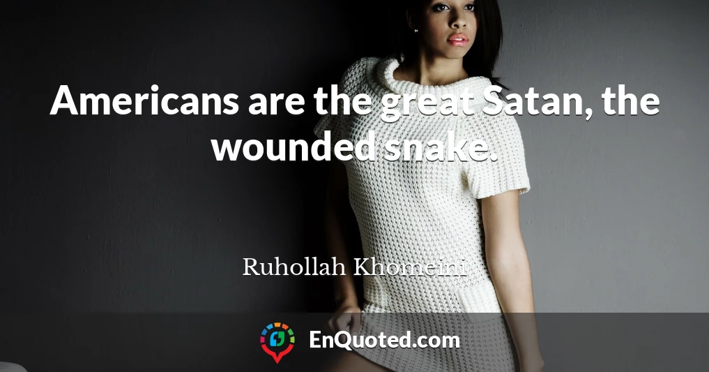Americans are the great Satan, the wounded snake.