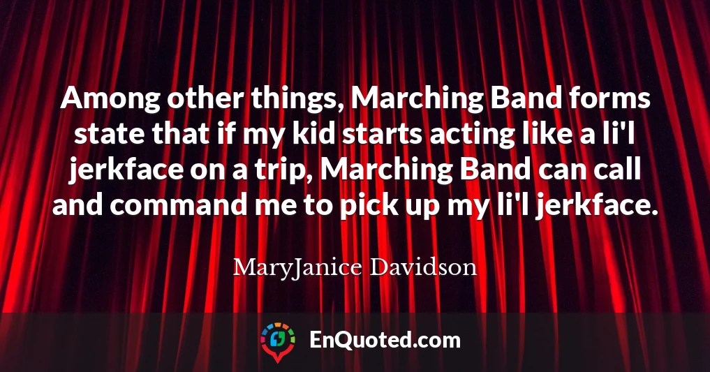 Among other things, Marching Band forms state that if my kid starts acting like a li'l jerkface on a trip, Marching Band can call and command me to pick up my li'l jerkface.