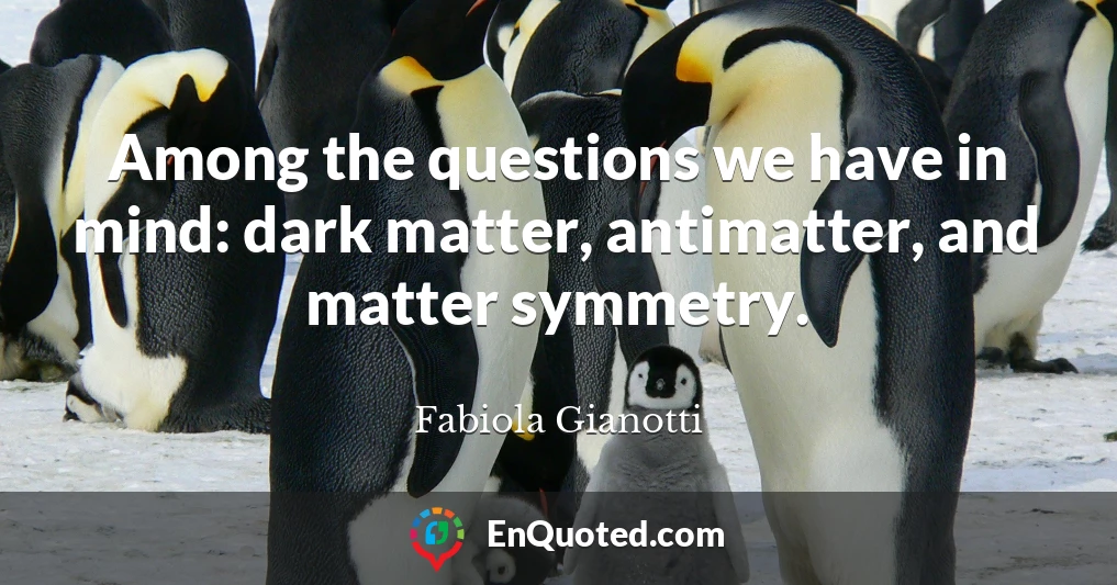Among the questions we have in mind: dark matter, antimatter, and matter symmetry.
