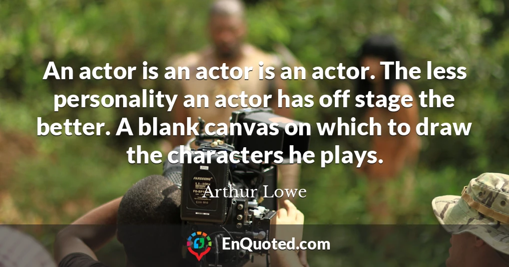 An actor is an actor is an actor. The less personality an actor has off stage the better. A blank canvas on which to draw the characters he plays.