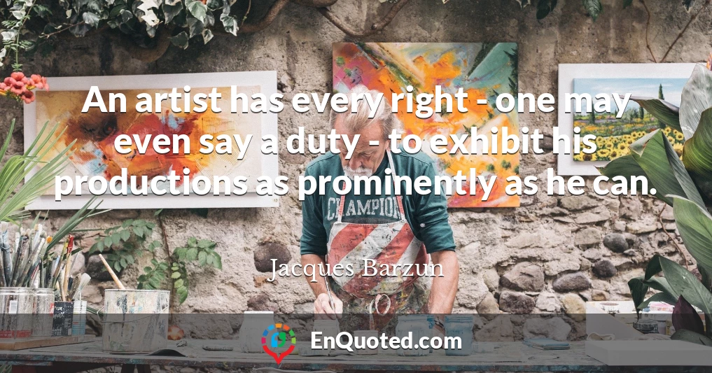 An artist has every right - one may even say a duty - to exhibit his productions as prominently as he can.