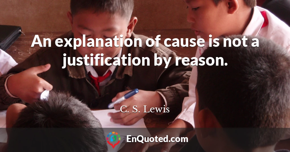 An explanation of cause is not a justification by reason.