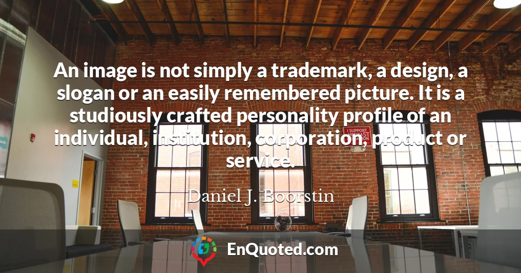 An image is not simply a trademark, a design, a slogan or an easily remembered picture. It is a studiously crafted personality profile of an individual, institution, corporation, product or service.