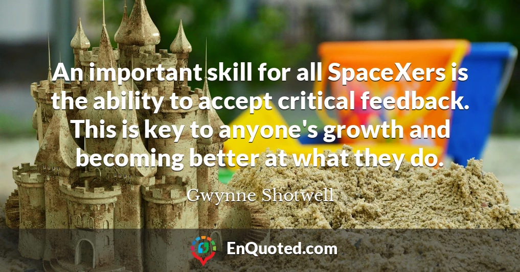 An important skill for all SpaceXers is the ability to accept critical feedback. This is key to anyone's growth and becoming better at what they do.