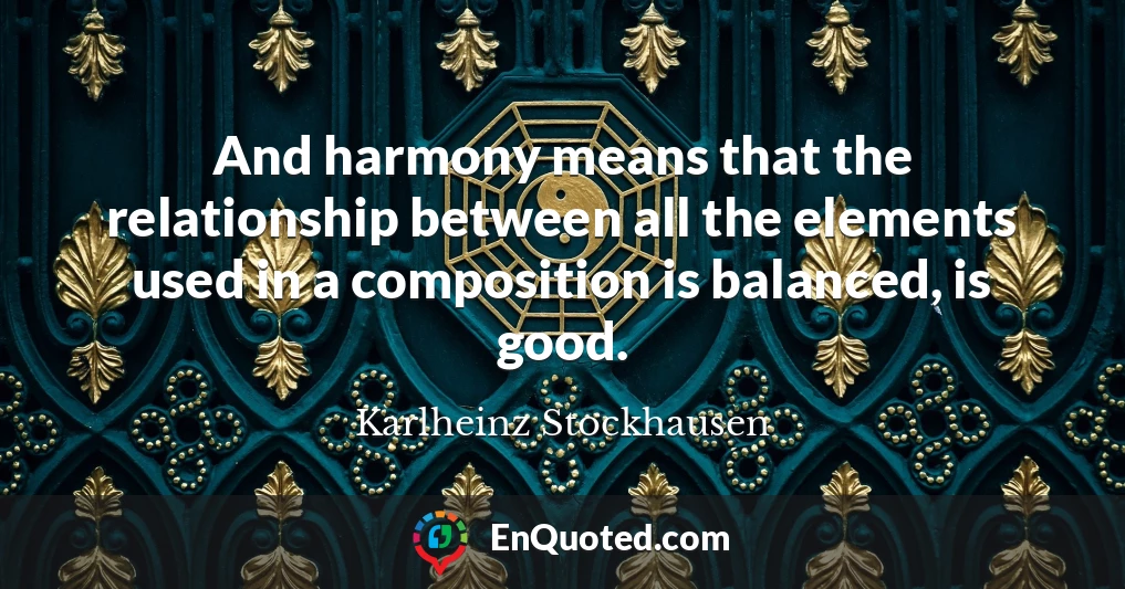 And harmony means that the relationship between all the elements used in a composition is balanced, is good.