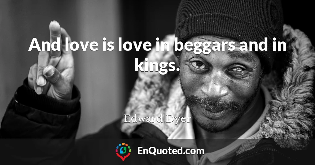 And love is love in beggars and in kings.