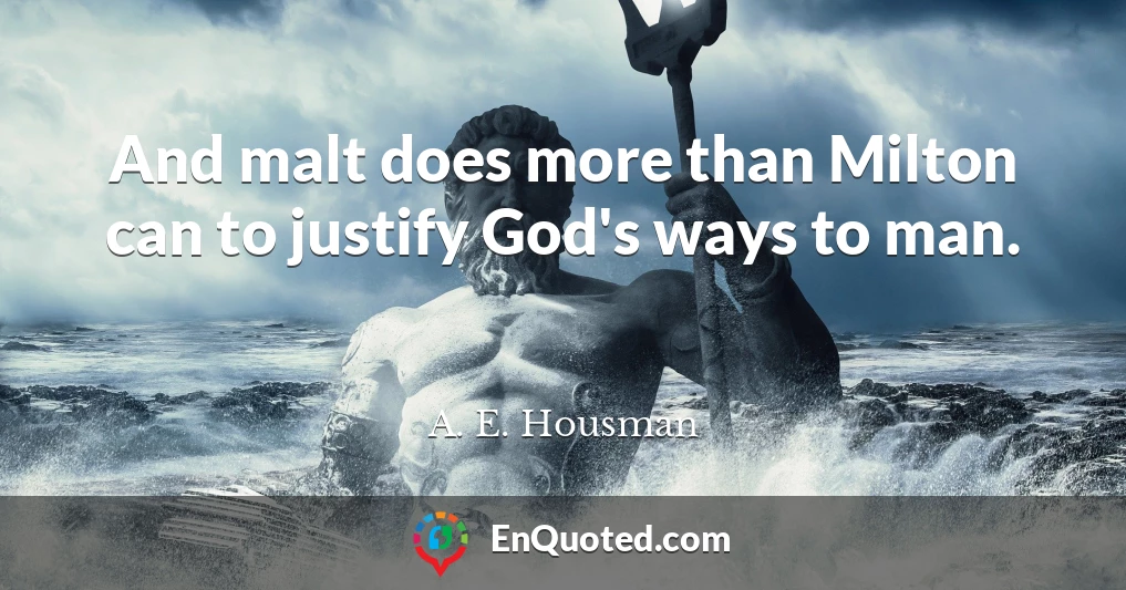 And malt does more than Milton can to justify God's ways to man.