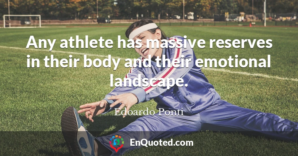 Any athlete has massive reserves in their body and their emotional landscape.