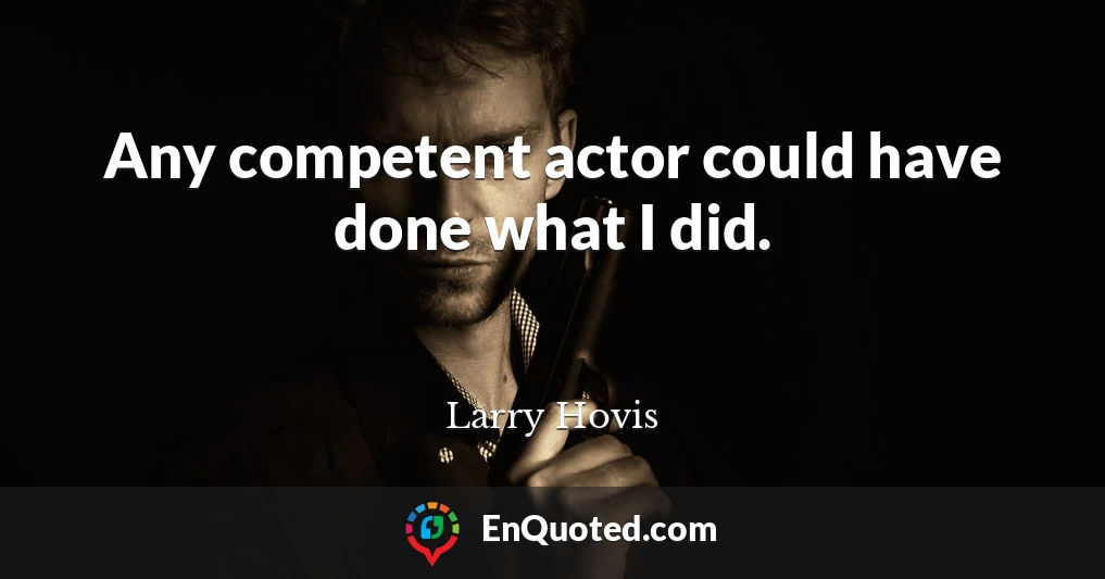Any competent actor could have done what I did.