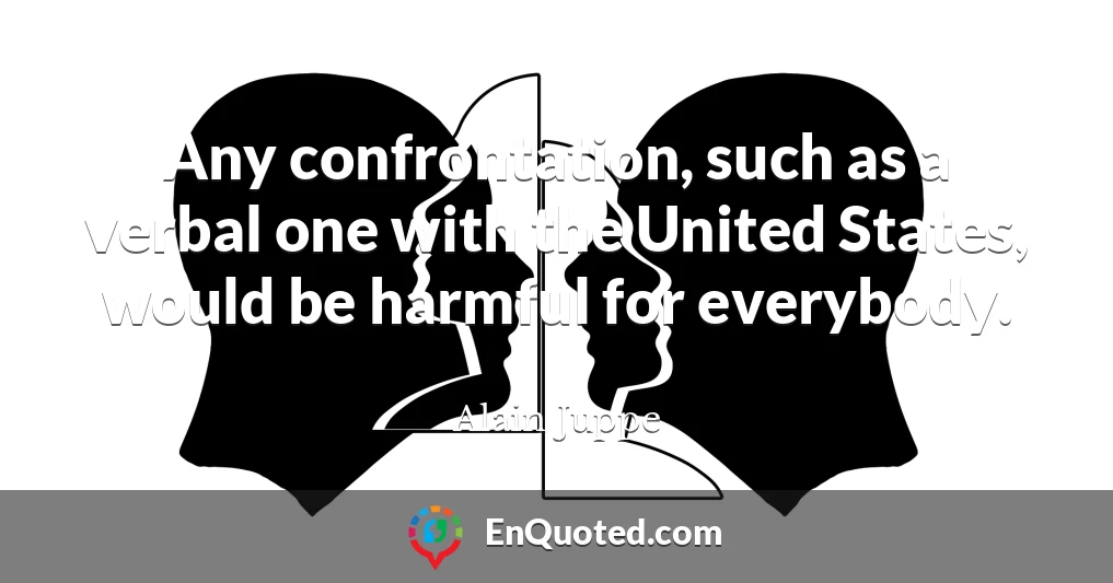 Any confrontation, such as a verbal one with the United States, would be harmful for everybody.