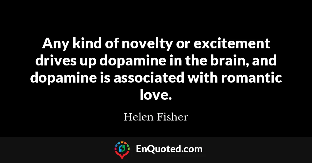 Any kind of novelty or excitement drives up dopamine in the brain, and dopamine is associated with romantic love.