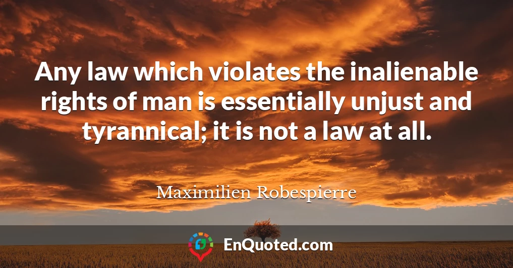 Any law which violates the inalienable rights of man is essentially unjust and tyrannical; it is not a law at all.