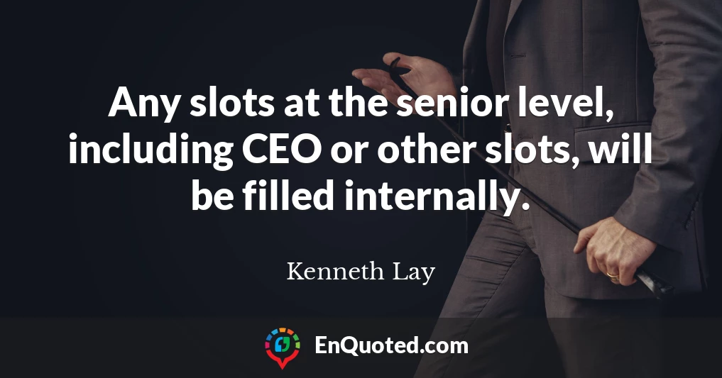 Any slots at the senior level, including CEO or other slots, will be filled internally.
