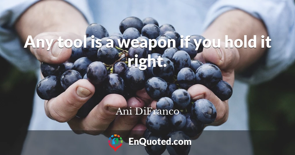 Any tool is a weapon if you hold it right.