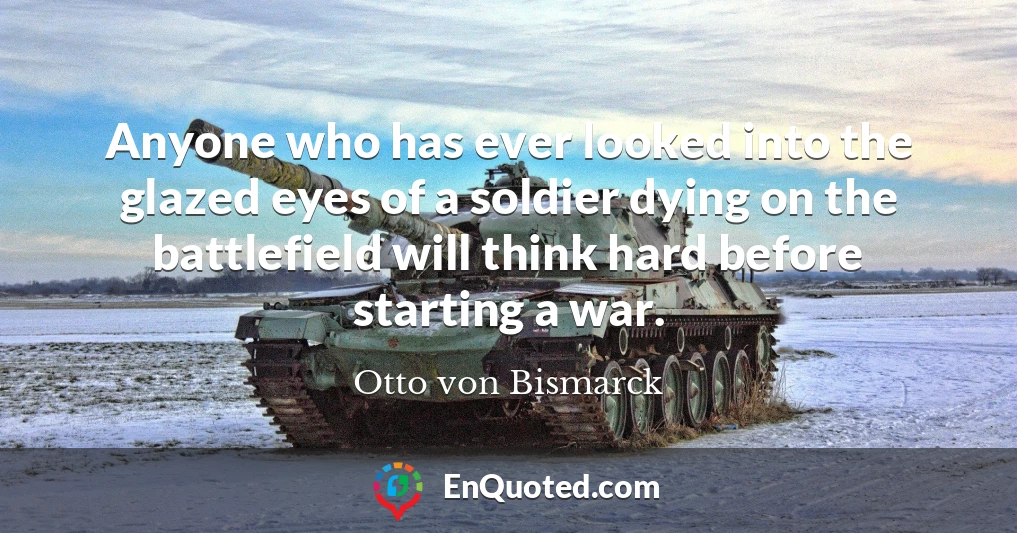 Anyone who has ever looked into the glazed eyes of a soldier dying on the battlefield will think hard before starting a war.