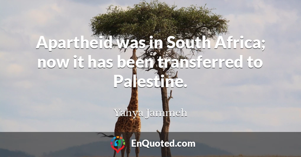 Apartheid was in South Africa; now it has been transferred to Palestine.