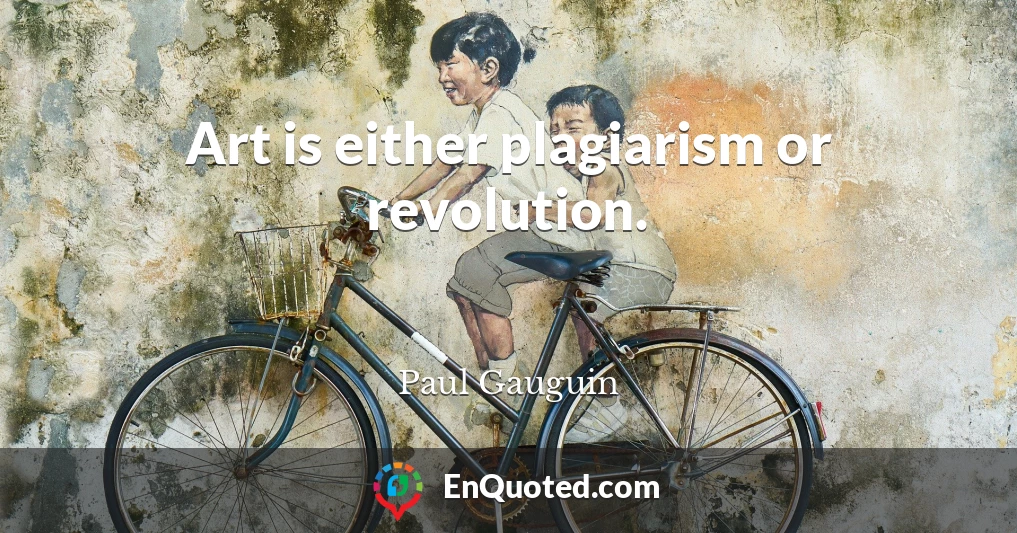 Art is either plagiarism or revolution.