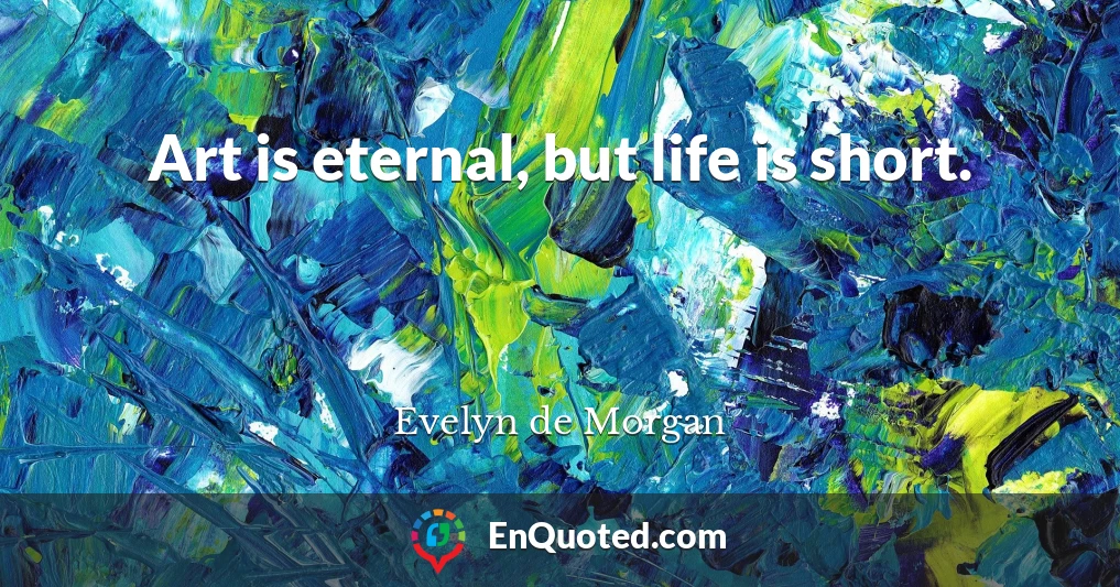Art is eternal, but life is short.