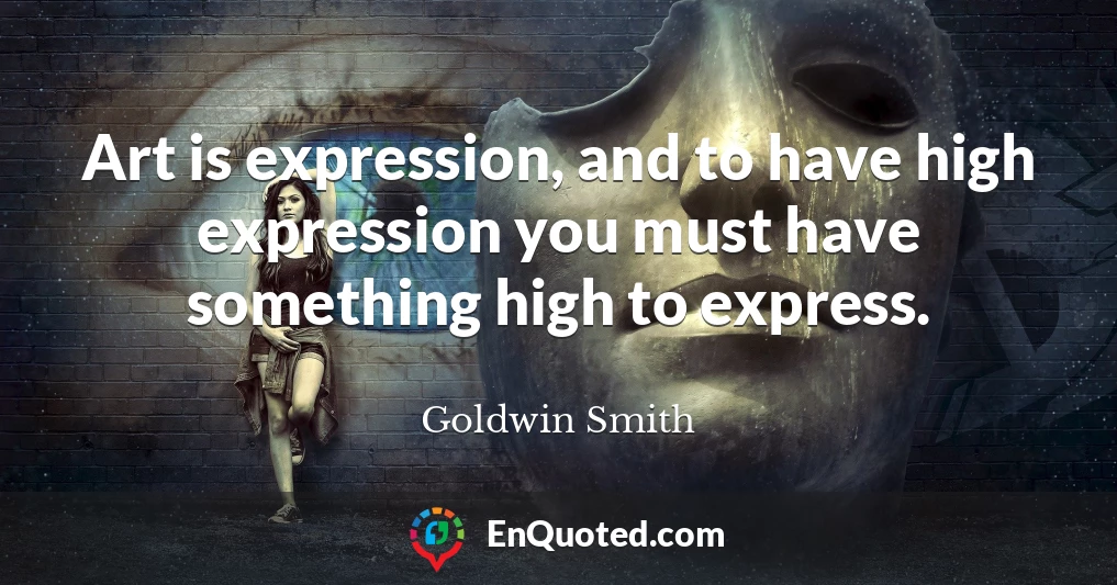 Art is expression, and to have high expression you must have something high to express.