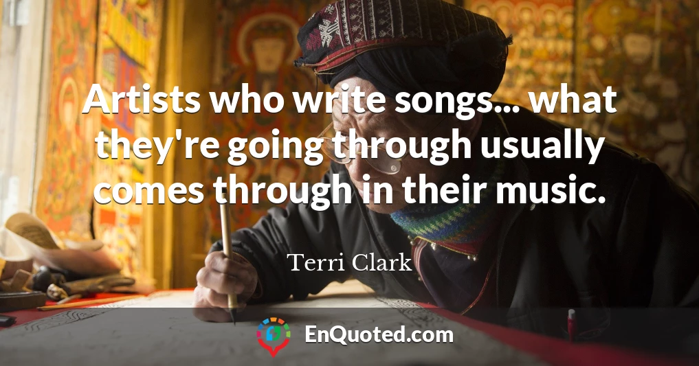 Artists who write songs... what they're going through usually comes through in their music.