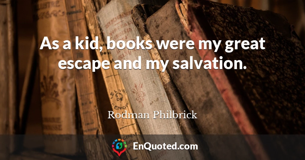 As a kid, books were my great escape and my salvation.