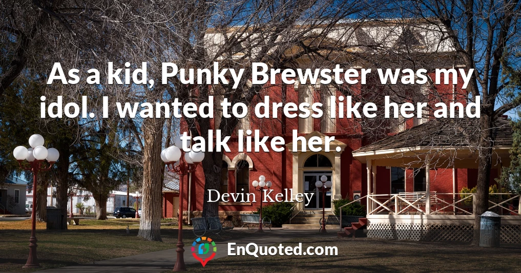 As a kid, Punky Brewster was my idol. I wanted to dress like her and talk like her.