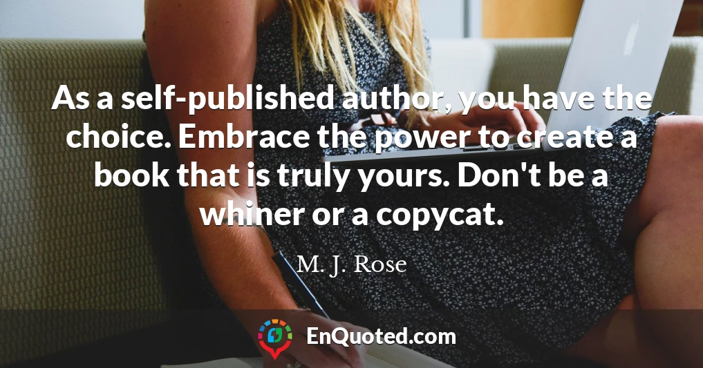 As a self-published author, you have the choice. Embrace the power to create a book that is truly yours. Don't be a whiner or a copycat.
