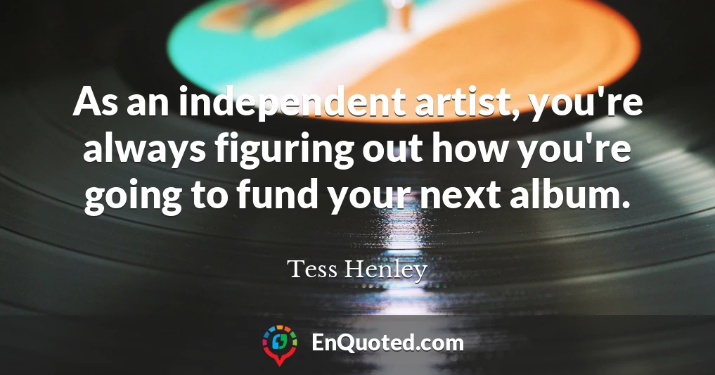As an independent artist, you're always figuring out how you're going to fund your next album.