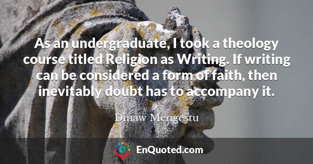 As an undergraduate, I took a theology course titled Religion as Writing. If writing can be considered a form of faith, then inevitably doubt has to accompany it.