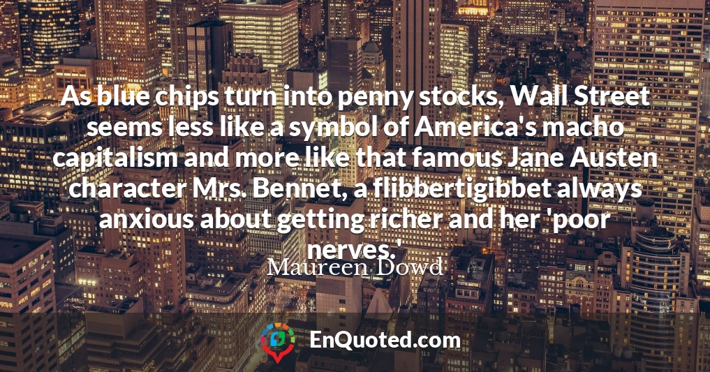 As blue chips turn into penny stocks, Wall Street seems less like a symbol of America's macho capitalism and more like that famous Jane Austen character Mrs. Bennet, a flibbertigibbet always anxious about getting richer and her 'poor nerves.'