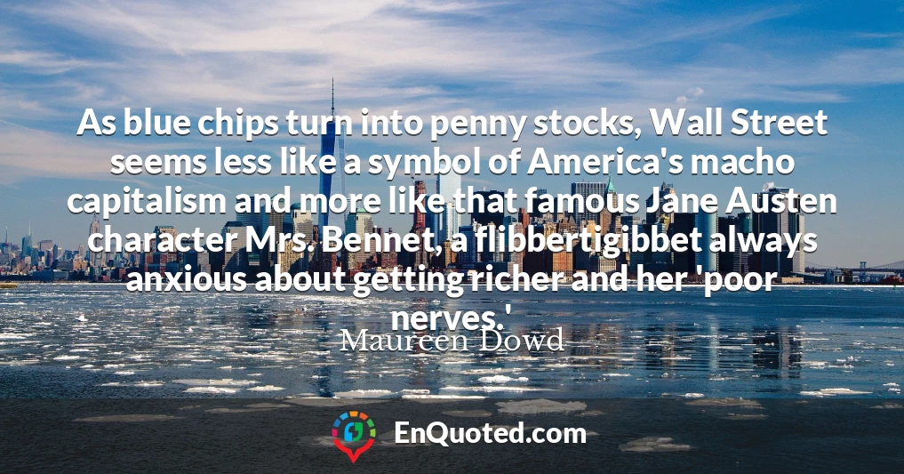 As blue chips turn into penny stocks, Wall Street seems less like a symbol of America's macho capitalism and more like that famous Jane Austen character Mrs. Bennet, a flibbertigibbet always anxious about getting richer and her 'poor nerves.'