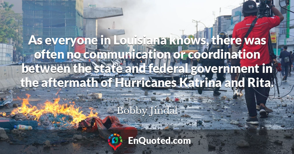 As everyone in Louisiana knows, there was often no communication or coordination between the state and federal government in the aftermath of Hurricanes Katrina and Rita.