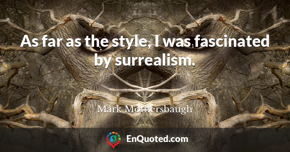 As far as the style, I was fascinated by surrealism.