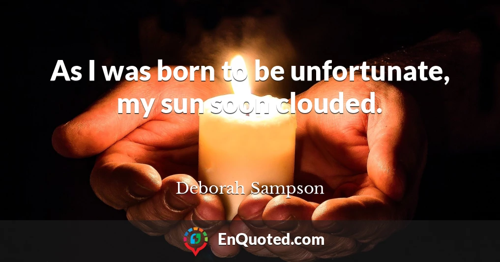 As I was born to be unfortunate, my sun soon clouded.