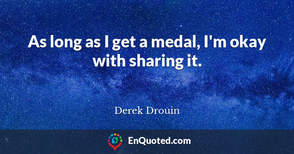 As long as I get a medal, I'm okay with sharing it.