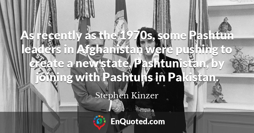 As recently as the 1970s, some Pashtun leaders in Afghanistan were pushing to create a new state, Pashtunistan, by joining with Pashtuns in Pakistan.