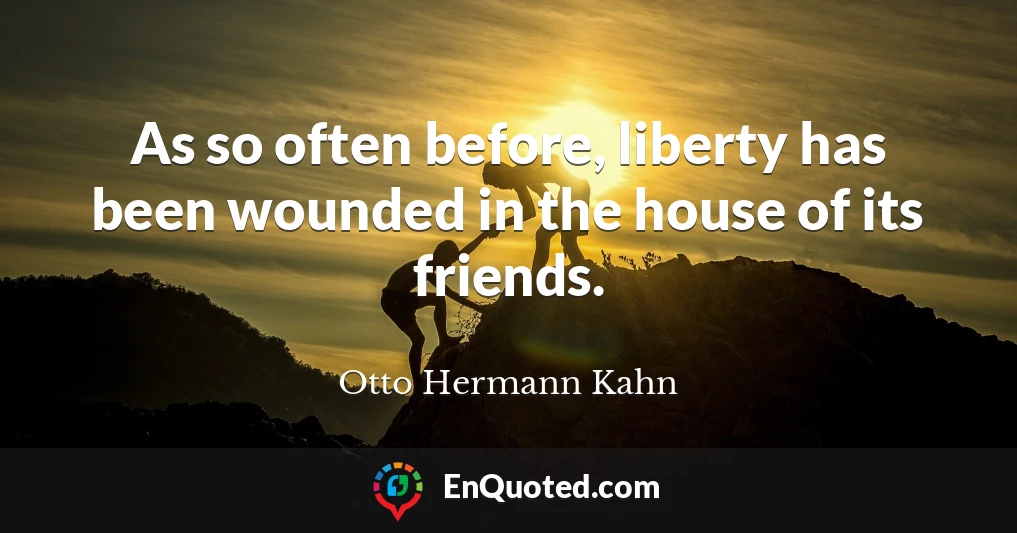 As so often before, liberty has been wounded in the house of its friends.