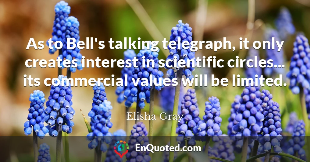 As to Bell's talking telegraph, it only creates interest in scientific circles... its commercial values will be limited.