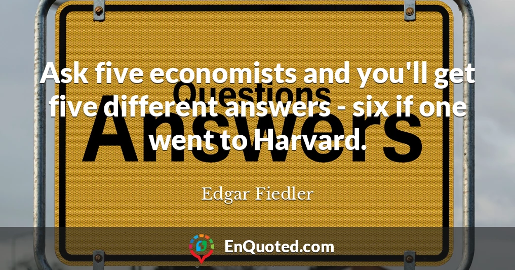 Ask five economists and you'll get five different answers - six if one went to Harvard.