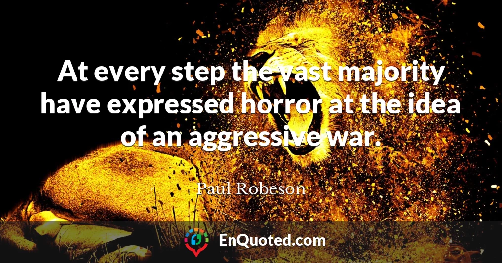 At every step the vast majority have expressed horror at the idea of an aggressive war.