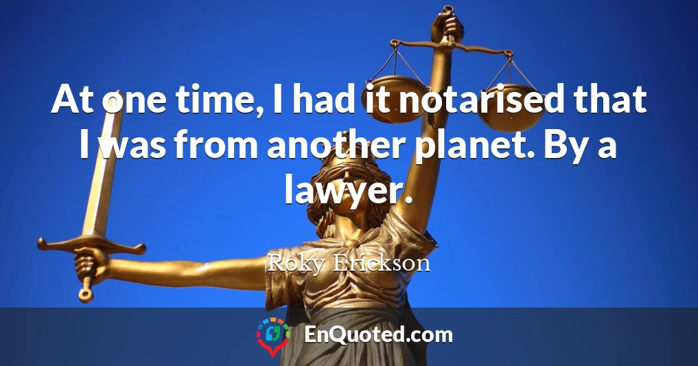 At one time, I had it notarised that I was from another planet. By a lawyer.