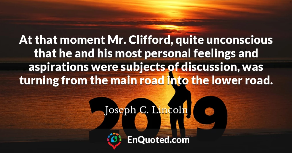 At that moment Mr. Clifford, quite unconscious that he and his most personal feelings and aspirations were subjects of discussion, was turning from the main road into the lower road.