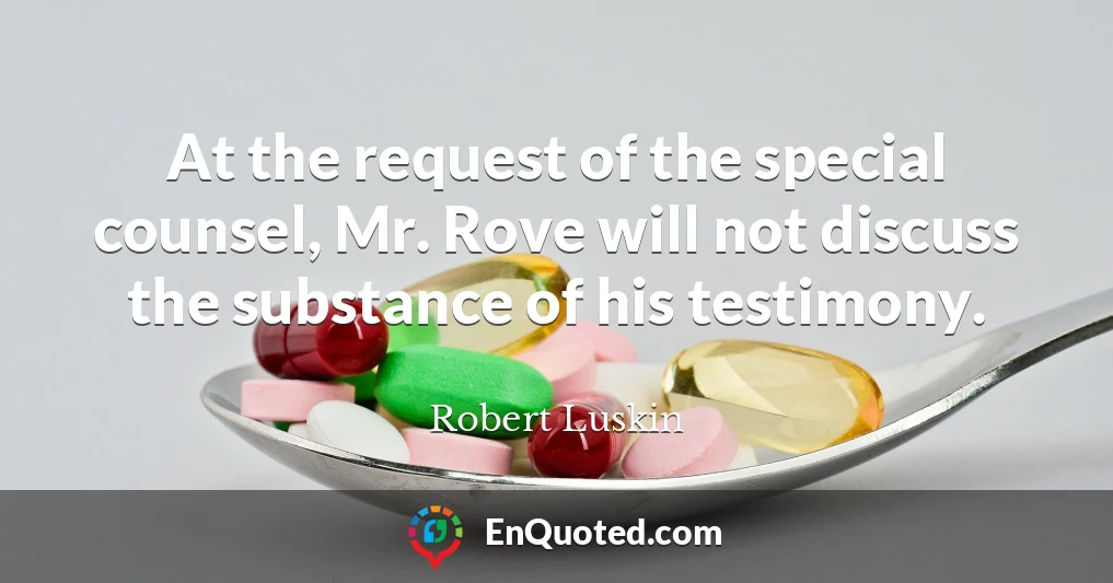 At the request of the special counsel, Mr. Rove will not discuss the substance of his testimony.